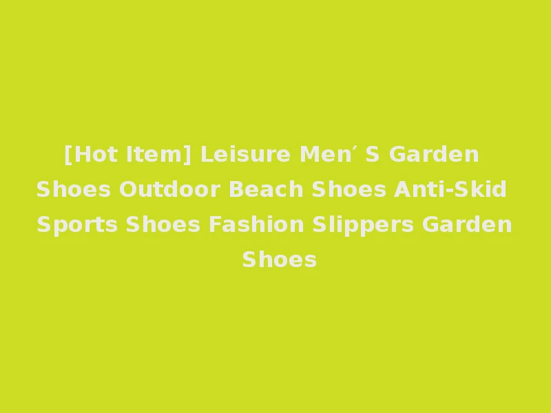 [Hot Item] Leisure Men′ S Garden Shoes Outdoor Beach Shoes Anti-Skid Sports Shoes Fashion Slippers Garden Shoes
