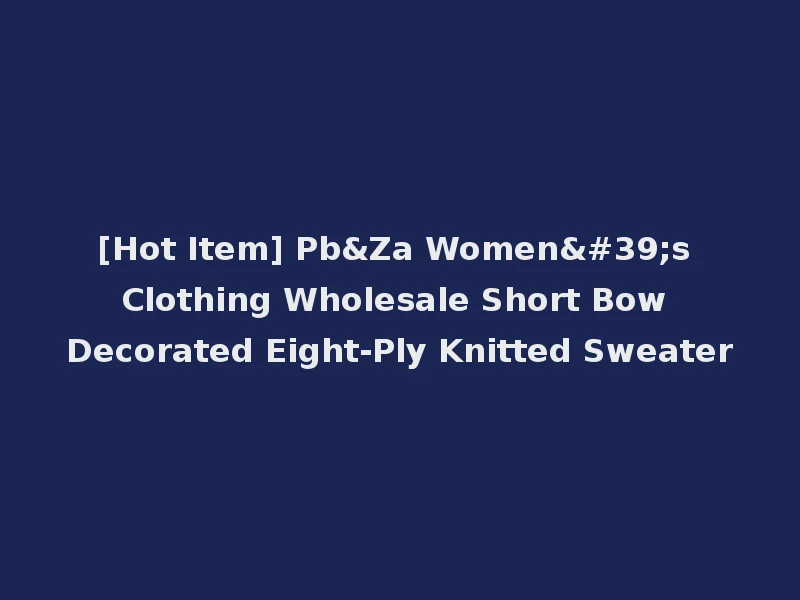 [Hot Item] Pb&Za Women's Clothing Wholesale Short Bow Decorated Eight-Ply Knitted Sweater
