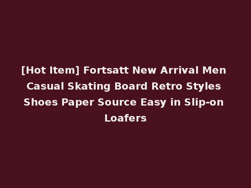 [Hot Item] Fortsatt New Arrival Men Casual Skating Board Retro Styles Shoes Paper Source Easy in Slip-on Loafers