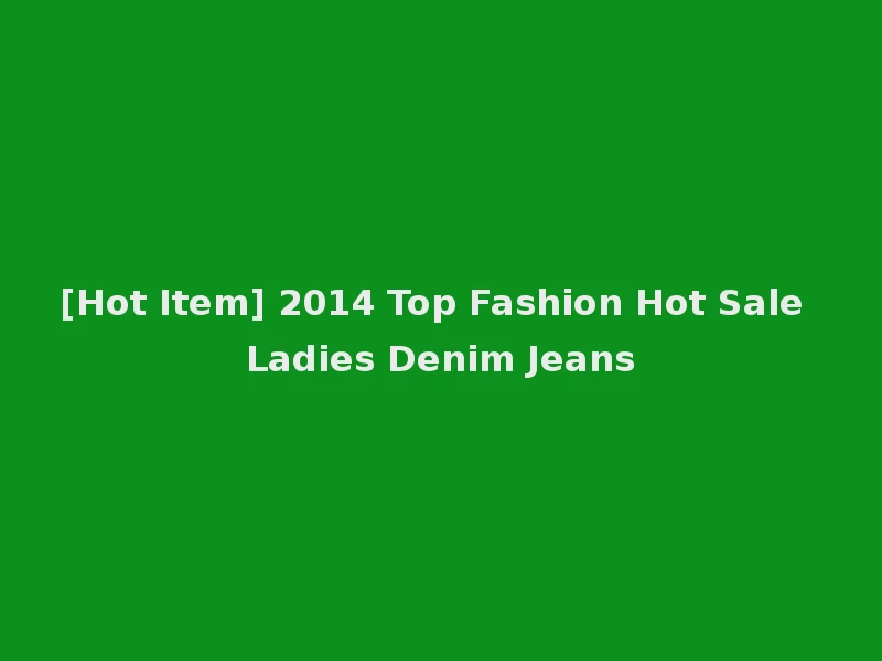 [Hot Item] 2014 Top Fashion Hot Sale Ladies Denim Jeans