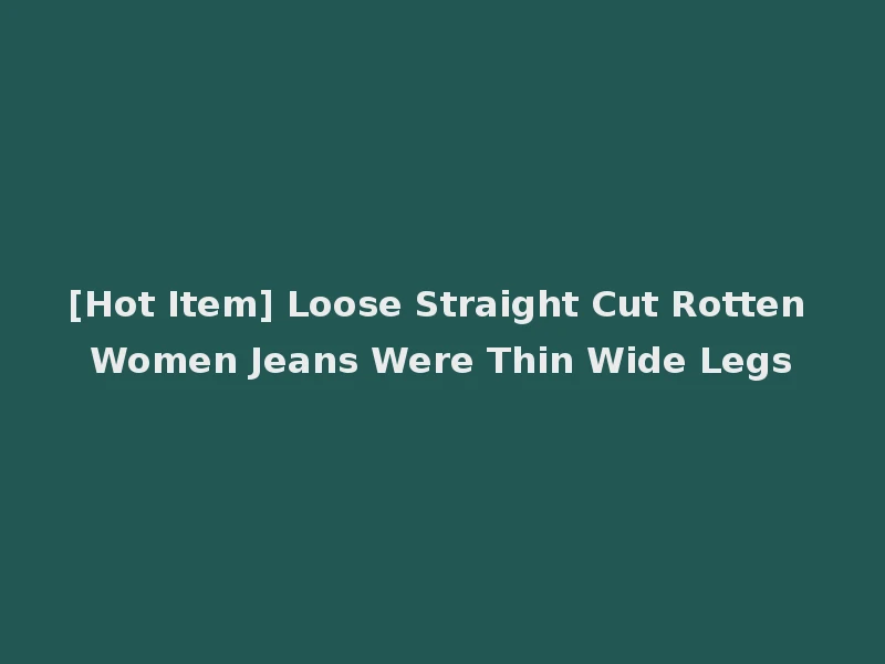 [Hot Item] Loose Straight Cut Rotten Women Jeans Were Thin Wide Legs