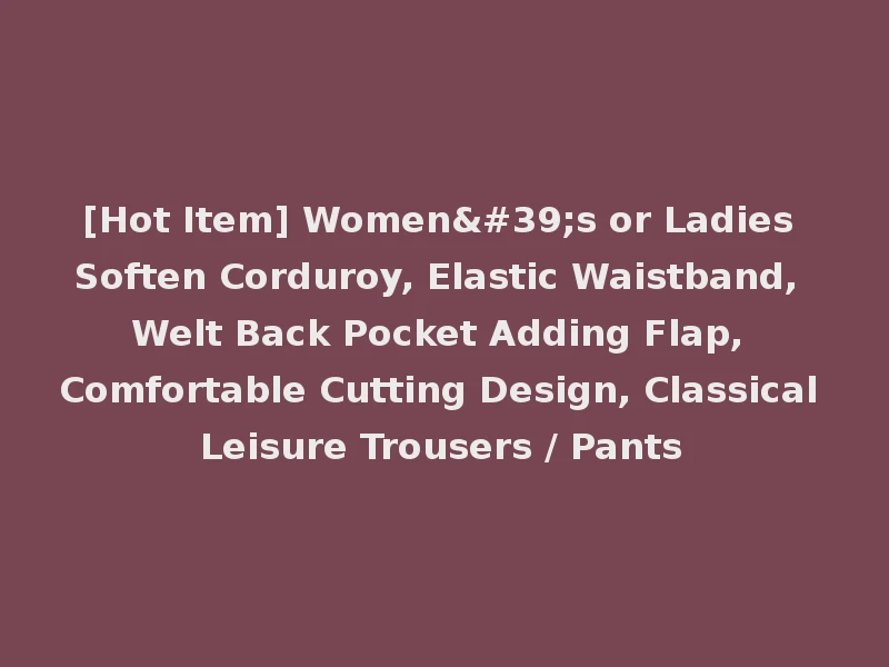 [Hot Item] Women's or Ladies Soften Corduroy, Elastic Waistband, Welt Back Pocket Adding Flap, Comfortable Cutting Design, Classical Leisure Trousers / Pants