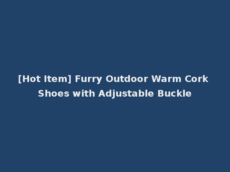 [Hot Item] Furry Outdoor Warm Cork Shoes with Adjustable Buckle