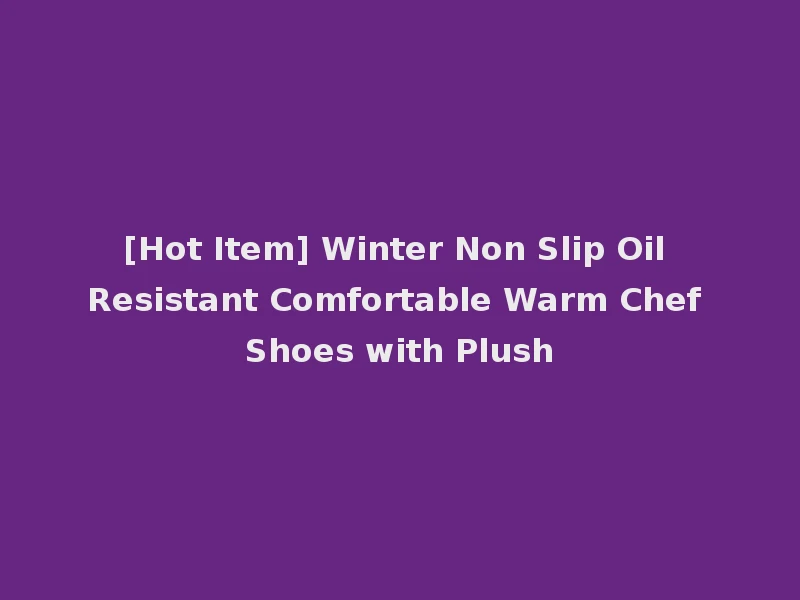 [Hot Item] Winter Non Slip Oil Resistant Comfortable Warm Chef Shoes with Plush