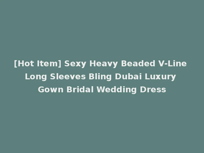 [Hot Item] Sexy Heavy Beaded V-Line Long Sleeves Bling Dubai Luxury Gown Bridal Wedding Dress