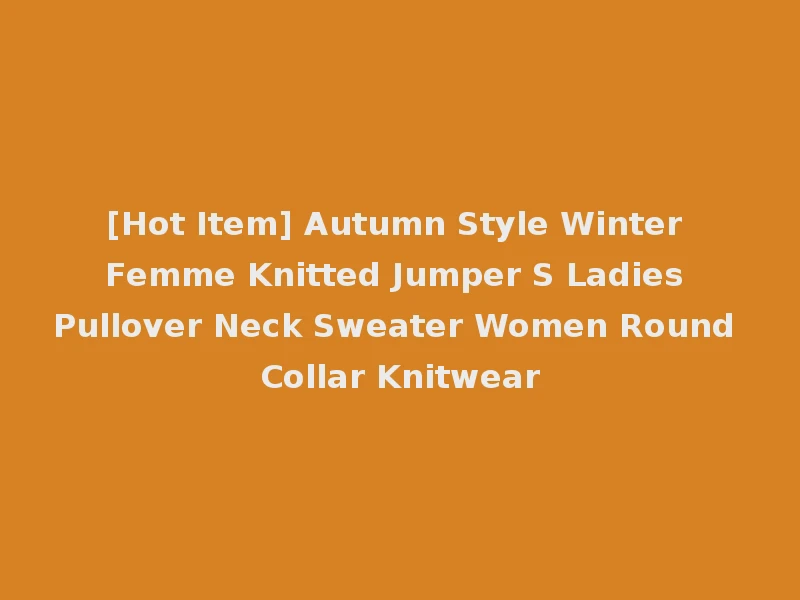[Hot Item] Autumn Style Winter Femme Knitted Jumper S Ladies Pullover Neck Sweater Women Round Collar Knitwear