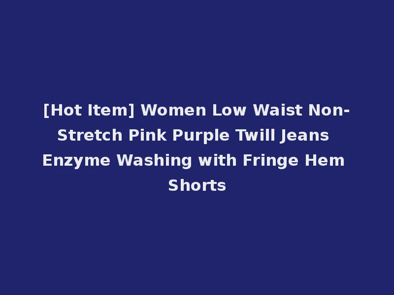 [Hot Item] Women Low Waist Non-Stretch Pink Purple Twill Jeans Enzyme Washing with Fringe Hem Shorts