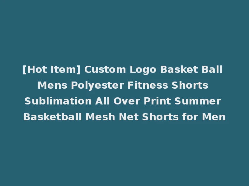 [Hot Item] Custom Logo Basket Ball Mens Polyester Fitness Shorts Sublimation All Over Print Summer Basketball Mesh Net Shorts for Men