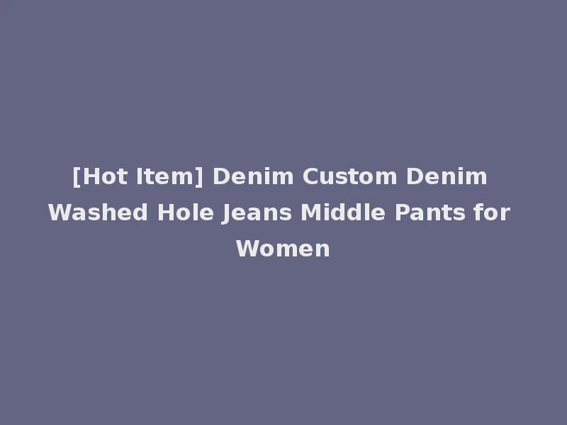 [Hot Item] Denim Custom Denim Washed Hole Jeans Middle Pants for Women