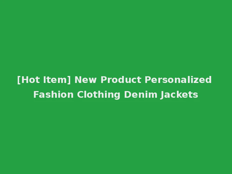 [Hot Item] New Product Personalized Fashion Clothing Denim Jackets