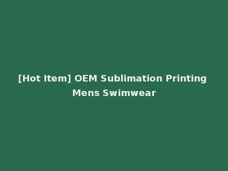 [Hot Item] OEM Sublimation Printing Mens Swimwear