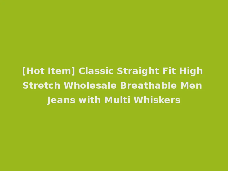 [Hot Item] Classic Straight Fit High Stretch Wholesale Breathable Men Jeans with Multi Whiskers