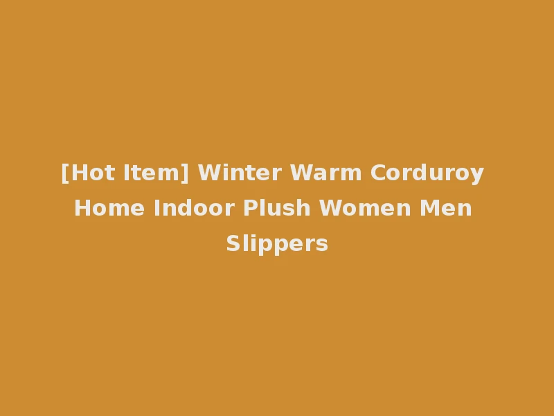 [Hot Item] Winter Warm Corduroy Home Indoor Plush Women Men Slippers