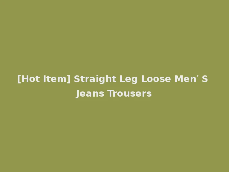 [Hot Item] Straight Leg Loose Men′ S Jeans Trousers