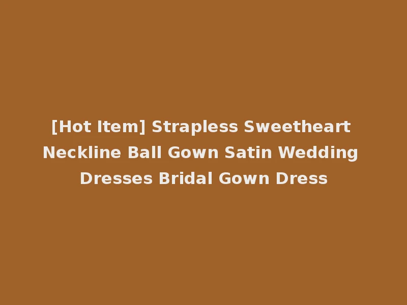 [Hot Item] Strapless Sweetheart Neckline Ball Gown Satin Wedding Dresses Bridal Gown Dress