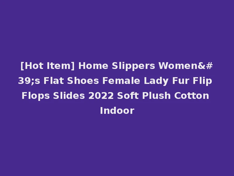 [Hot Item] Home Slippers Women's Flat Shoes Female Lady Fur Flip Flops Slides 2022 Soft Plush Cotton Indoor