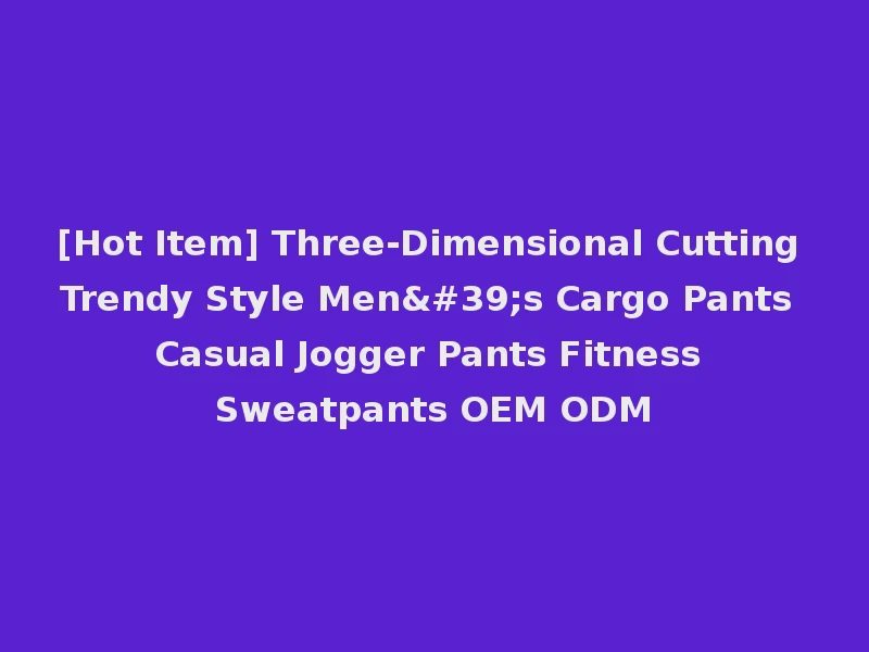 [Hot Item] Three-Dimensional Cutting Trendy Style Men's Cargo Pants Casual Jogger Pants Fitness Sweatpants OEM ODM