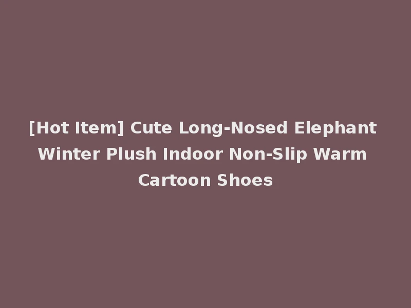 [Hot Item] Cute Long-Nosed Elephant Winter Plush Indoor Non-Slip Warm Cartoon Shoes