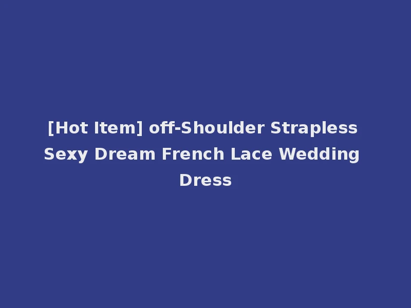[Hot Item] off-Shoulder Strapless Sexy Dream French Lace Wedding Dress