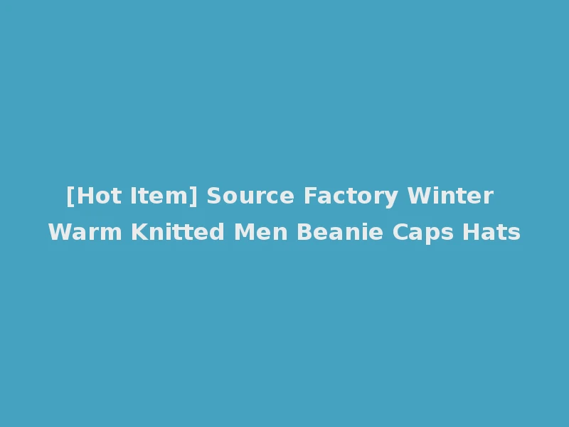[Hot Item] Source Factory Winter Warm Knitted Men Beanie Caps Hats