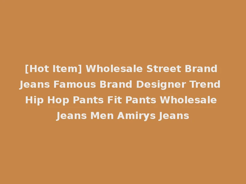 [Hot Item] Wholesale Street Brand Jeans Famous Brand Designer Trend Hip Hop Pants Fit Pants Wholesale Jeans Men Amirys Jeans