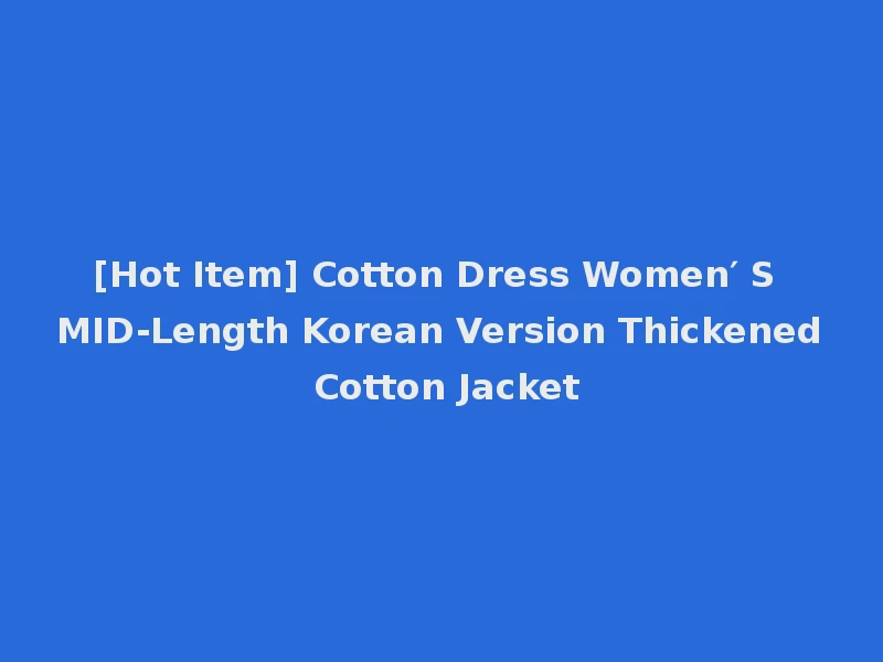 [Hot Item] Cotton Dress Women′ S MID-Length Korean Version Thickened Cotton Jacket