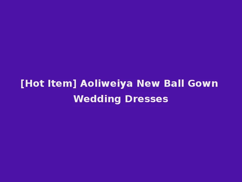 [Hot Item] Aoliweiya New Ball Gown Wedding Dresses