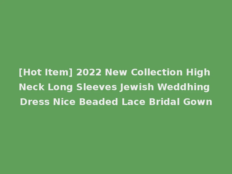 [Hot Item] 2022 New Collection High Neck Long Sleeves Jewish Weddhing Dress Nice Beaded Lace Bridal Gown