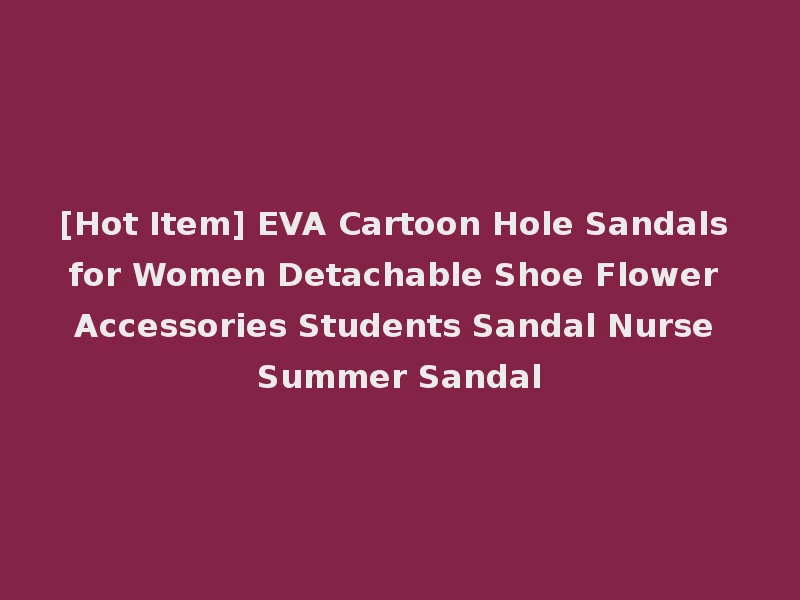 [Hot Item] EVA Cartoon Hole Sandals for Women Detachable Shoe Flower Accessories Students Sandal Nurse Summer Sandal