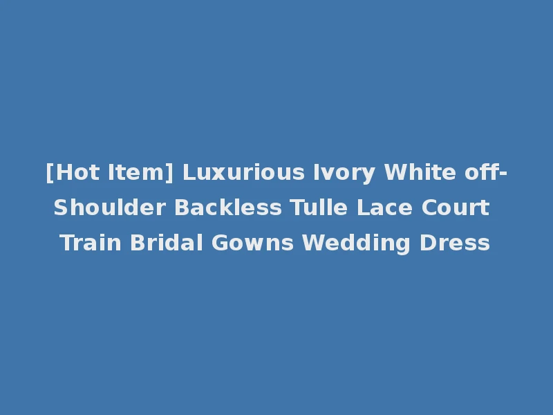 [Hot Item] Luxurious Ivory White off-Shoulder Backless Tulle Lace Court Train Bridal Gowns Wedding Dress