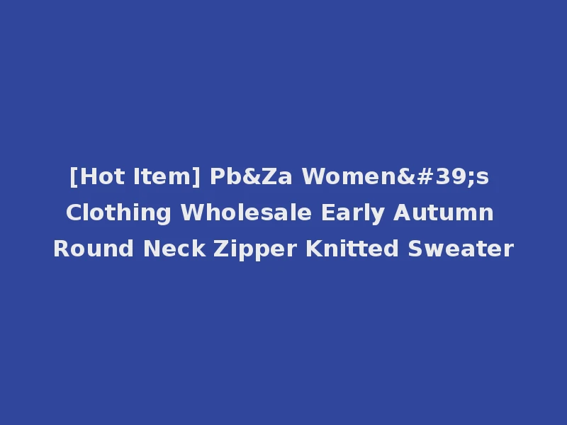 [Hot Item] Pb&Za Women's Clothing Wholesale Early Autumn Round Neck Zipper Knitted Sweater