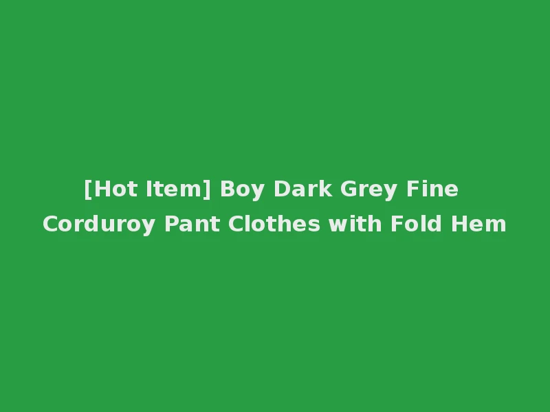 [Hot Item] Boy Dark Grey Fine Corduroy Pant Clothes with Fold Hem