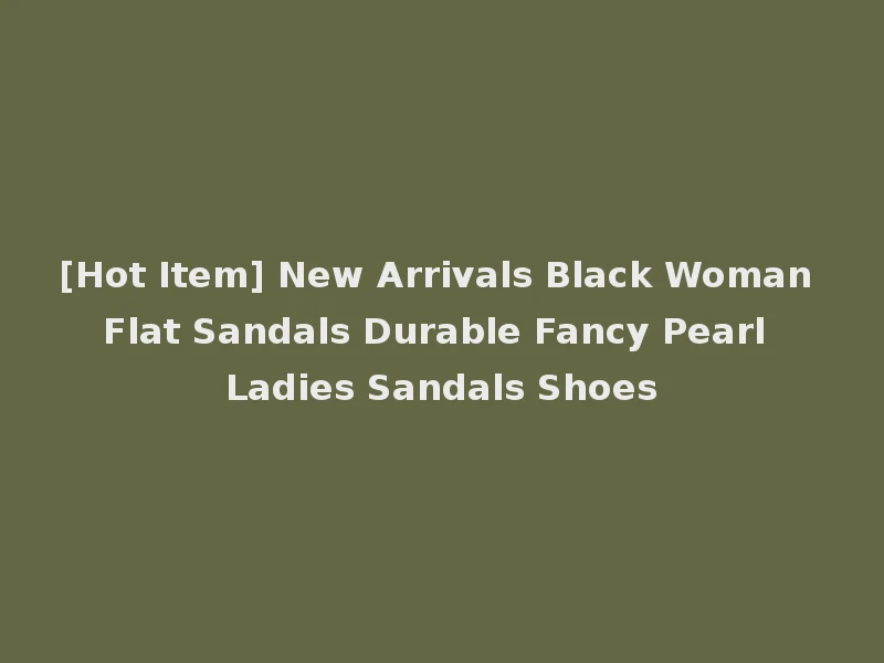 [Hot Item] New Arrivals Black Woman Flat Sandals Durable Fancy Pearl Ladies Sandals Shoes