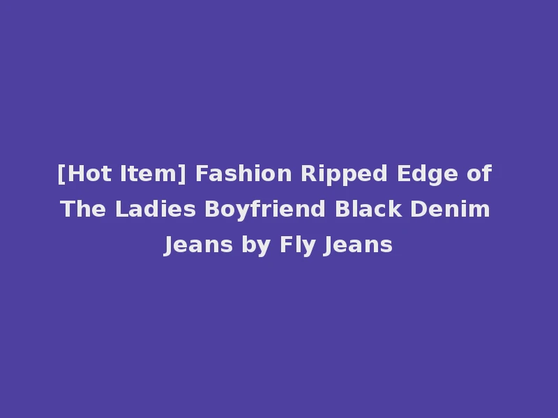 [Hot Item] Fashion Ripped Edge of The Ladies Boyfriend Black Denim Jeans by Fly Jeans