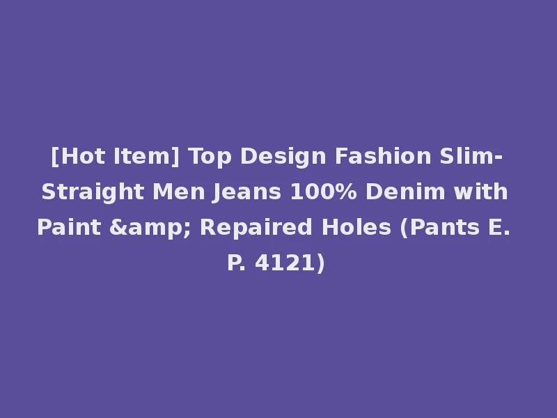 [Hot Item] Top Design Fashion Slim-Straight Men Jeans 100% Denim with Paint & Repaired Holes (Pants E. P. 4121)