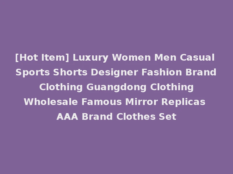 [Hot Item] Luxury Women Men Casual Sports Shorts Designer Fashion Brand Clothing Guangdong Clothing Wholesale Famous Mirror Replicas AAA Brand Clothes Set
