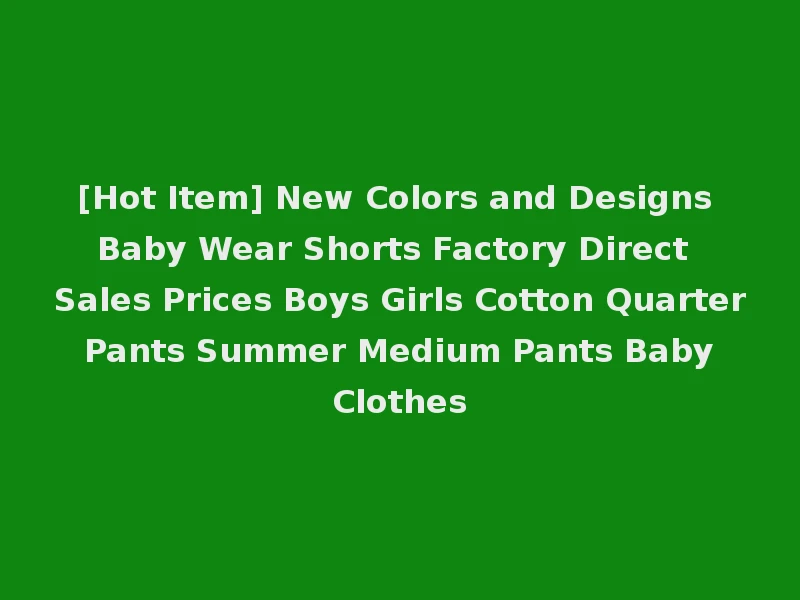 [Hot Item] New Colors and Designs Baby Wear Shorts Factory Direct Sales Prices Boys Girls Cotton Quarter Pants Summer Medium Pants Baby Clothes