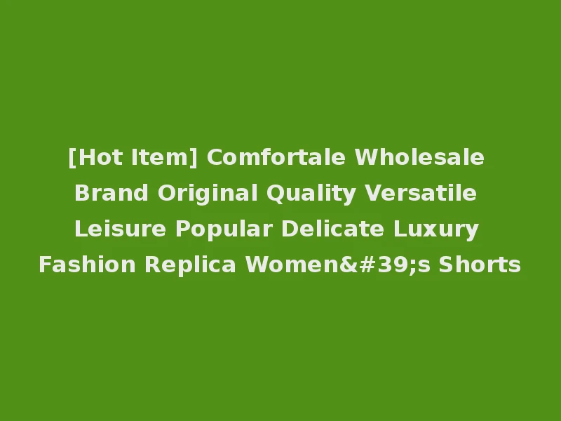 [Hot Item] Comfortale Wholesale Brand Original Quality Versatile Leisure Popular Delicate Luxury Fashion Replica Women's Shorts