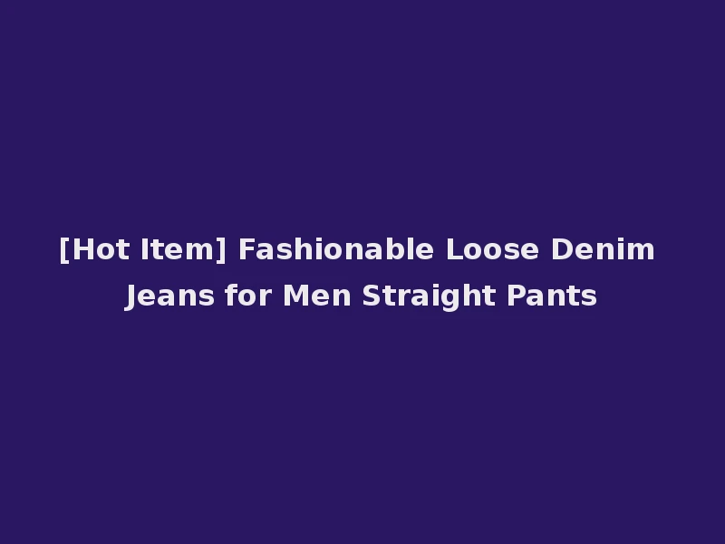[Hot Item] Fashionable Loose Denim Jeans for Men Straight Pants
