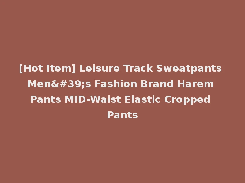 [Hot Item] Leisure Track Sweatpants Men's Fashion Brand Harem Pants MID-Waist Elastic Cropped Pants