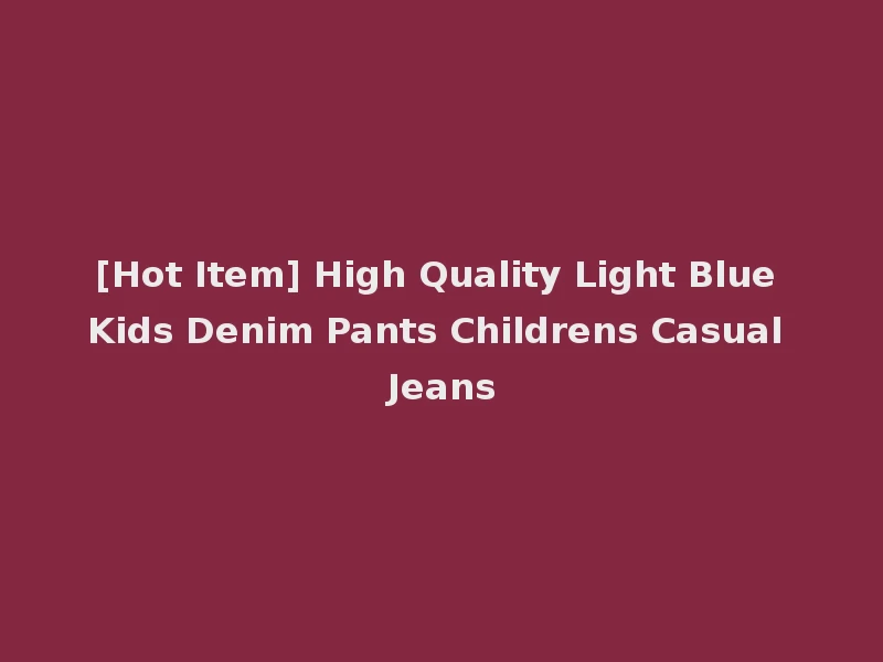 [Hot Item] High Quality Light Blue Kids Denim Pants Childrens Casual Jeans