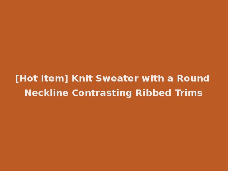 [Hot Item] Knit Sweater with a Round Neckline Contrasting Ribbed Trims