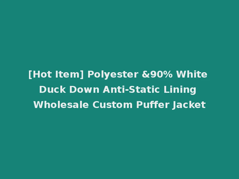 [Hot Item] Polyester &90% White Duck Down Anti-Static Lining Wholesale Custom Puffer Jacket
