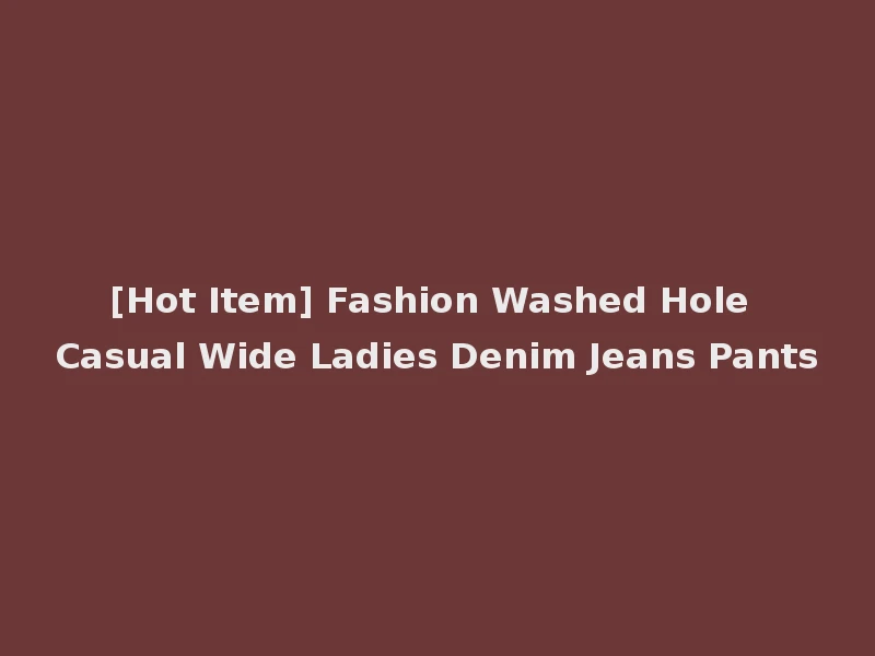 [Hot Item] Fashion Washed Hole Casual Wide Ladies Denim Jeans Pants