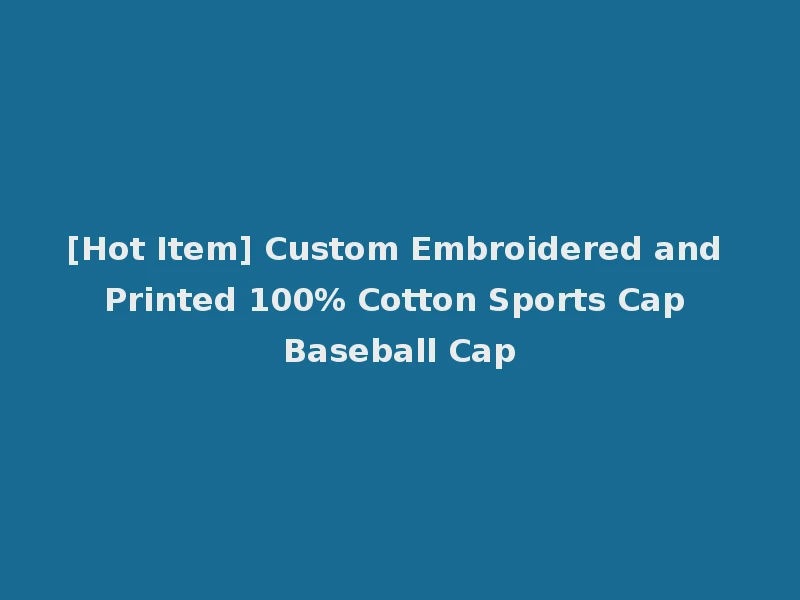 [Hot Item] Custom Embroidered and Printed 100% Cotton Sports Cap Baseball Cap