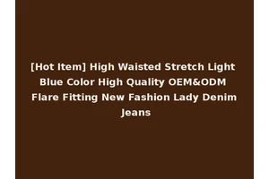 [Hot Item] High Waisted Stretch Light Blue Color High Quality OEM&ODM Flare Fitting New Fashion Lady Denim Jeans