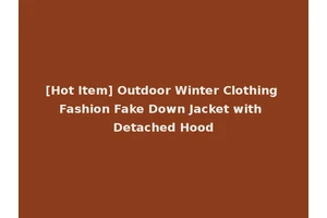 [Hot Item] Outdoor Winter Clothing Fashion Fake Down Jacket with Detached Hood