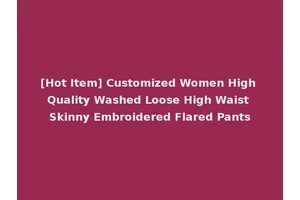 [Hot Item] Customized Women High Quality Washed Loose High Waist Skinny Embroidered Flared Pants