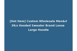 [Hot Item] Custom Wholesale Men's Hooded Sweater Brand Loose Large Hoodie