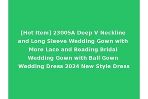 [Hot Item] 23005A Deep V Neckline and Long Sleeve Wedding Gown with More Lace and Beading Bridal Wedding Gown with Ball Gown Wedding Dress 2024 New Style Dress